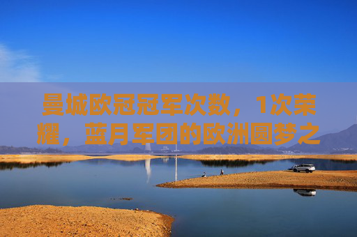 曼城欧冠冠军次数，1次荣耀，蓝月军团的欧洲圆梦之路，蓝月军团1次欧冠荣耀，欧洲圆梦之路