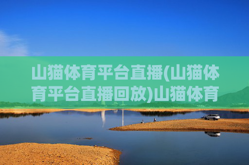 山猫体育平台直播(山猫体育平台直播回放)山猫体育平台直播回放