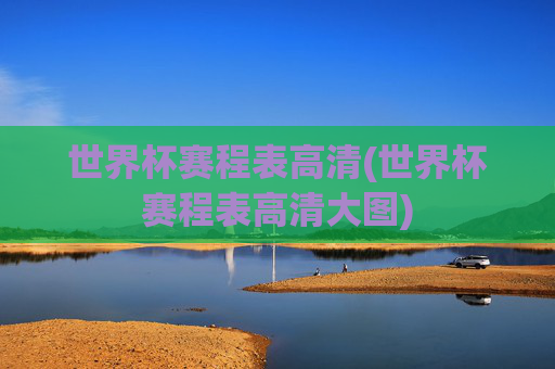 世界杯赛程表高清(世界杯赛程表高清大图)