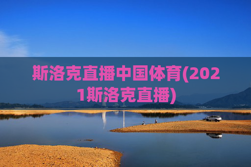 斯洛克直播中国体育(2021斯洛克直播)