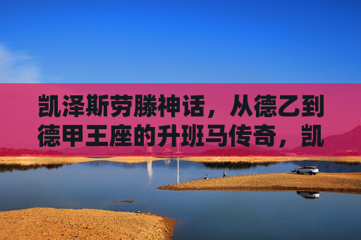 凯泽斯劳滕神话,从德乙到德甲王座的升班马传奇,凯泽斯劳滕神话,从德乙到德甲王座的升班马传奇