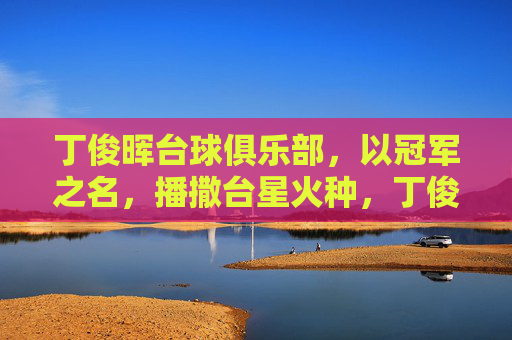 丁俊晖台球俱乐部,以冠军之名,播撒台星火种,丁俊晖以冠军之名,播撒台球星火