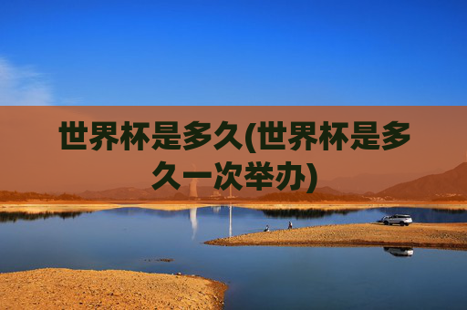 世界杯是多久(世界杯是多久一次举办)