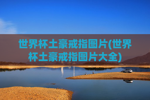 世界杯土豪戒指图片(世界杯土豪戒指图片大全)