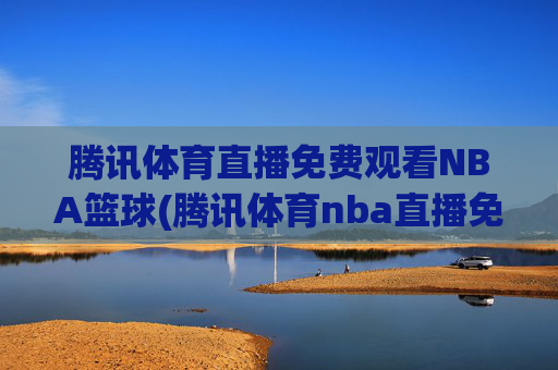 腾讯体育直播免费观看NBA篮球(腾讯体育nba直播免费观看)