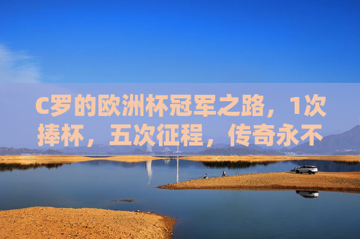 C罗的欧洲杯冠军之路,1次捧杯,五次征程,传奇永不落幕,C罗五征欧洲杯,一冠铸就传奇,征途永不落幕