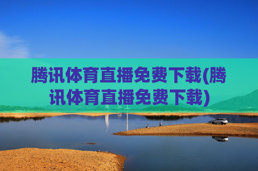 腾讯体育直播免费下载(腾讯体育直播免费下载)