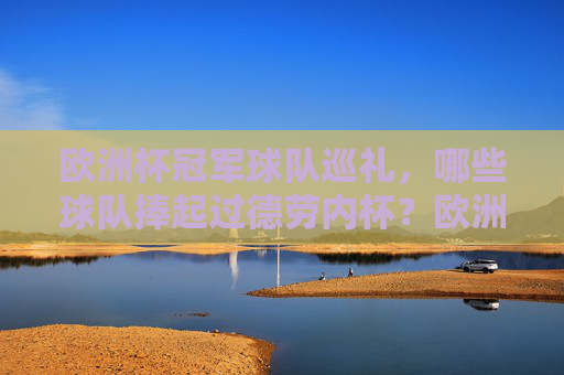 欧洲杯冠军球队巡礼，哪些球队捧起过德劳内杯？欧洲杯冠军球队巡礼，哪些球队捧起过德劳内杯？