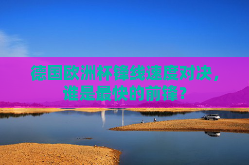 德国欧洲杯锋线速度对决,谁是最快的前锋?