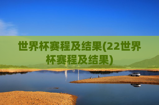世界杯赛程及结果(22世界杯赛程及结果)