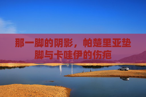 那一脚的阴影,帕楚里亚垫脚与卡哇伊的伤疤