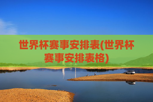 世界杯赛事安排表(世界杯赛事安排表格)