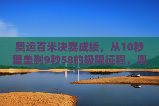 奥运百米决赛成绩,从10秒壁垒到9秒58的极限征程,奥运百米极限征程,从10秒壁垒到9秒58