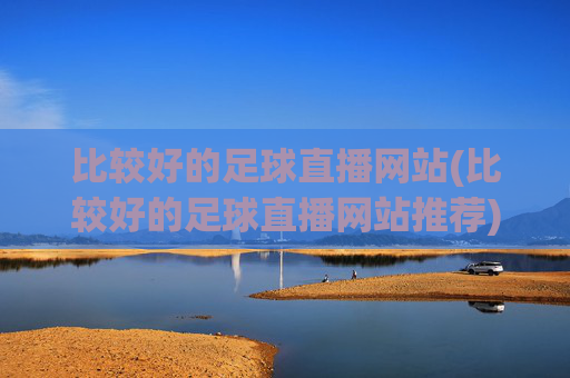 比较好的足球直播网站(比较好的足球直播网站推荐)