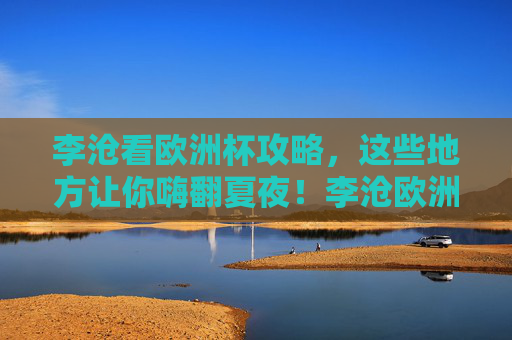 李沧看欧洲杯攻略，这些地方让你嗨翻夏夜！李沧欧洲杯攻略，嗨翻夏夜看这里！