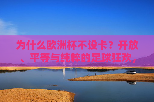 为什么欧洲杯不设卡?开放、平等与纯粹的足球狂欢,欧洲杯不设卡,开放、平等与纯粹的足球狂欢