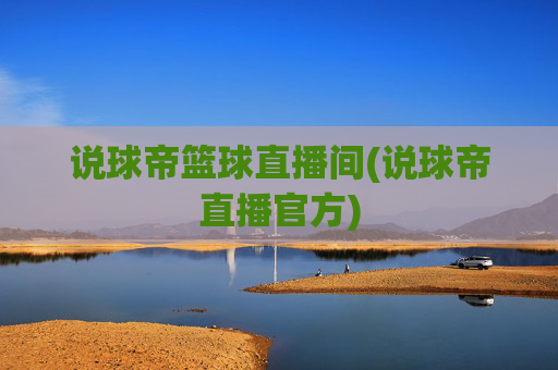 说球帝篮球直播间(说球帝直播官方)