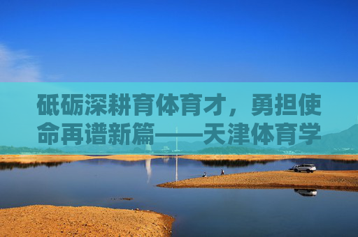 砥砺深耕育体育才,勇担使命再谱新篇——天津体育学院研究生院发展纪实,砥砺深耕育体育才,勇担使命再谱新篇——天津体育学院研究生院发展纪实