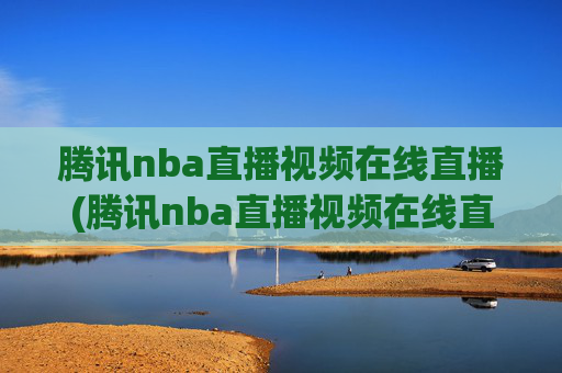腾讯nba直播视频在线直播(腾讯nba直播视频在线直播湖人)