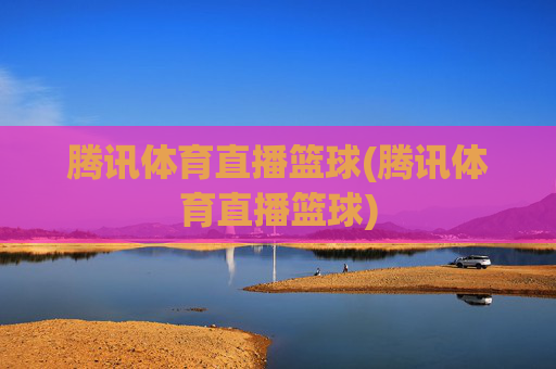 腾讯体育直播篮球(腾讯体育直播篮球)