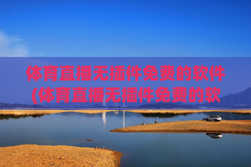 体育直播无插件免费的软件(体育直播无插件免费的软件有哪些)