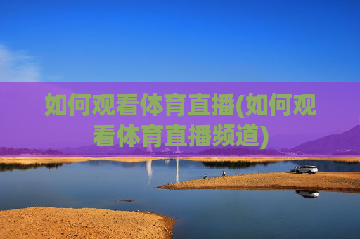 如何观看体育直播(如何观看体育直播频道)