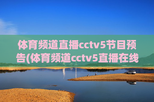 体育频道直播cctv5节目预告(体育频道cctv5直播在线观看)