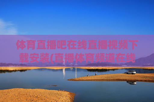 体育直播吧在线直播视频下载安装(直播体育频道在线直播观看)