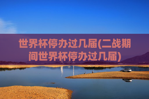 世界杯停办过几届(二战期间世界杯停办过几届)