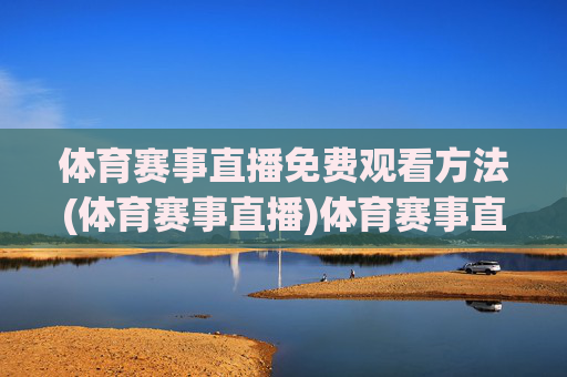 体育赛事直播免费观看方法(体育赛事直播)体育赛事直播免费观看方法