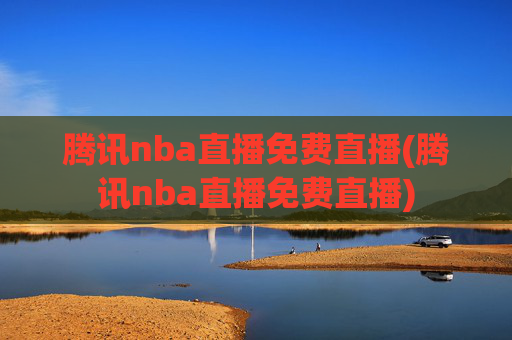 腾讯nba直播免费直播(腾讯nba直播免费直播)