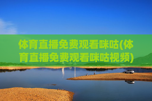 体育直播免费观看咪咕(体育直播免费观看咪咕视频)