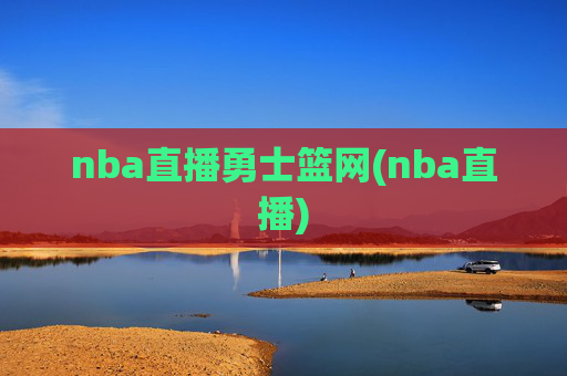 nba直播勇士篮网(nba直播)