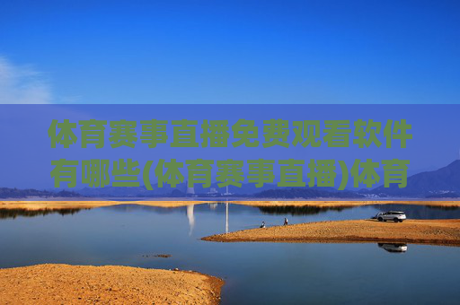体育赛事直播免费观看软件有哪些(体育赛事直播)体育赛事直播免费观看软件有哪些