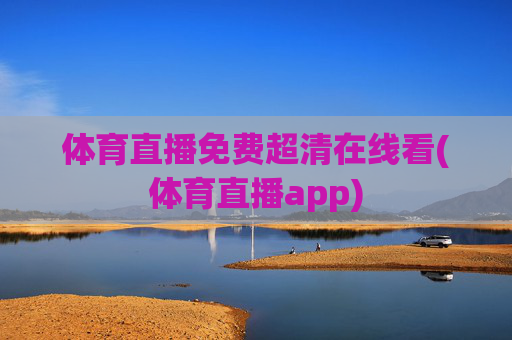 体育直播免费超清在线看(体育直播app)
