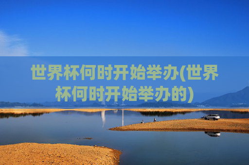 世界杯何时开始举办(世界杯何时开始举办的)