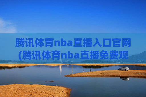 腾讯体育nba直播入口官网(腾讯体育nba直播免费观看)腾讯体育NBA直播免费观看官网入口
