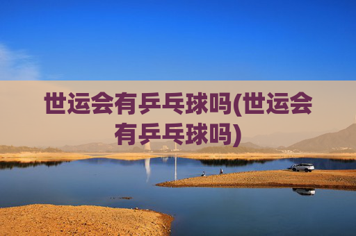 世运会有乒乓球吗(世运会有乒乓球吗)