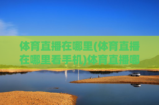 体育直播在哪里(体育直播在哪里看手机)体育直播哪里看手机
