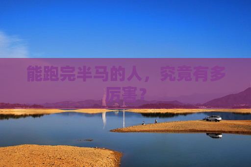 能跑完半马的人,究竟有多厉害?