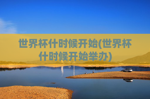 世界杯什时候开始(世界杯什时候开始举办)