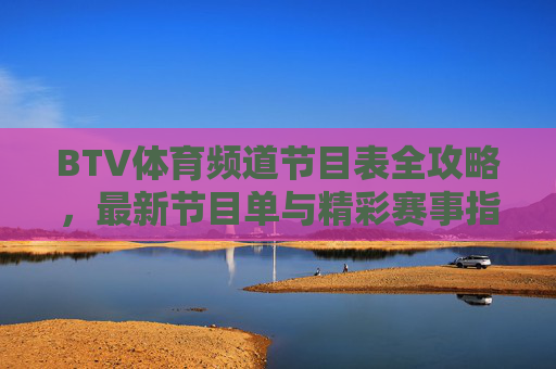 BTV体育频道节目表全攻略，最新节目单与精彩赛事指南，BTV体育频道节目表全攻略，最新节目单与赛事指南