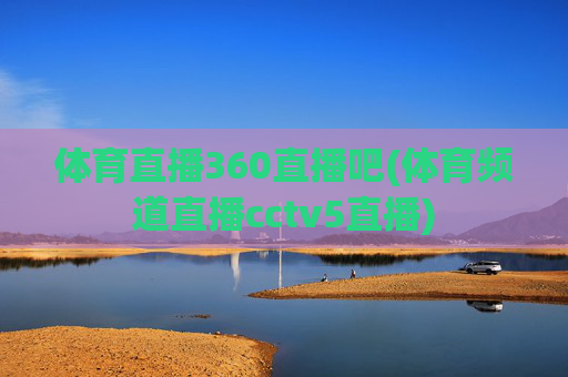 体育直播360直播吧(体育频道直播cctv5直播)