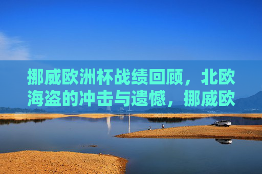 挪威欧洲杯战绩回顾,北欧海盗的冲击与遗憾,挪威欧洲杯,北欧海盗的冲击与遗憾