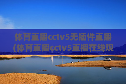 体育直播cctv5无插件直播(体育直播cctv5直播在线观看)体育直播cctv5无插件在线观看