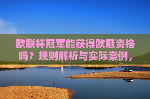 欧联杯冠军能获得欧冠资格吗？规则解析与实际案例，欧联杯冠军的欧冠资格，规则解析与实际案例
