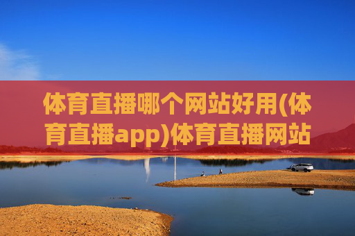 体育直播哪个网站好用(体育直播app)体育直播网站与APP哪个好用？