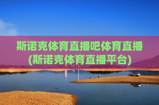斯诺克体育直播吧体育直播(斯诺克体育直播平台)