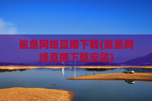 鲨鱼网络直播下载(鲨鱼网络直播下载安装)