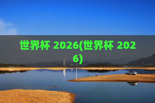 世界杯 2026(世界杯 2026)
